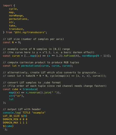 Syntax color highlighted TypeScript source code:

```
import {
	cycle,
	map,
	normRange,
	permutations,
	str,
	take,
	transduce,
} from "@thi.ng/transducers";

// LUT size (number of samples per axis)
const N = 9;

// example curve of N samples in [0,1] range
// (the curve here is y = x^1.2, i.e. a basic darken effect)
const curve = [...map((x) => (x ** 1.2).toFixed(4), normRange(N - 1))];

// compute cartesian product to produce RGB tuples
const lut = permutations(curve, curve, curve);

// alt…